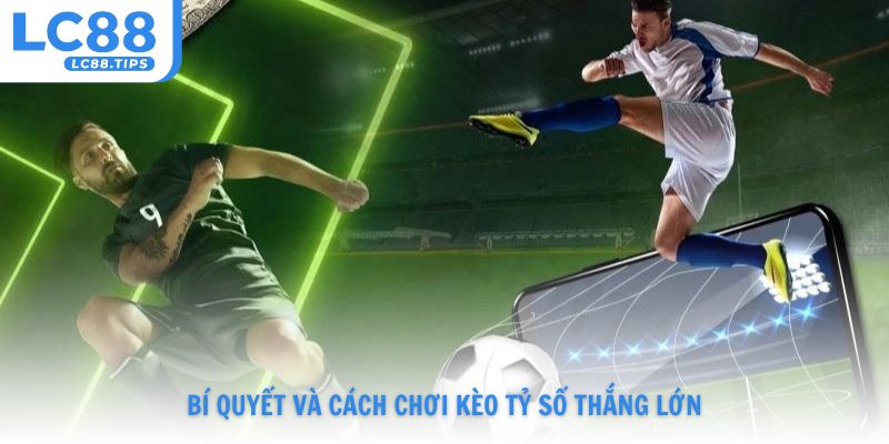 Bí quyết và cách chơi kèo tỷ số thắng lớn