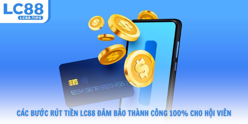 Các bước rút tiền Lc88 đảm bảo thành công 100% cho hội viên