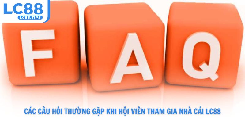 Các câu hỏi thường gặp khi hội viên tham gia nhà cái Lc88