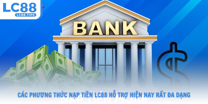 Các phương thức nạp tiền Lc88 hỗ trợ hiện nay rất đa dạng