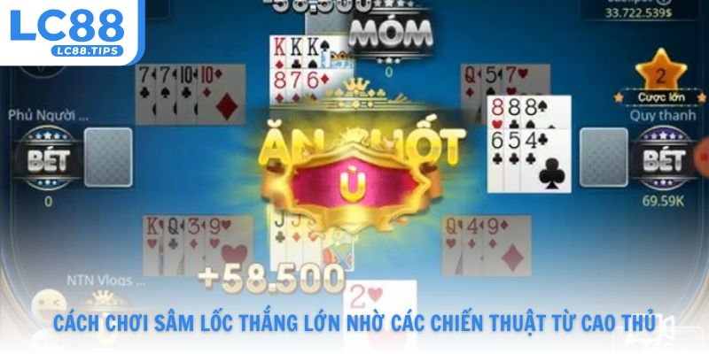 Cách chơi sâm lốc thắng lớn nhờ các chiến thuật từ cao thủ