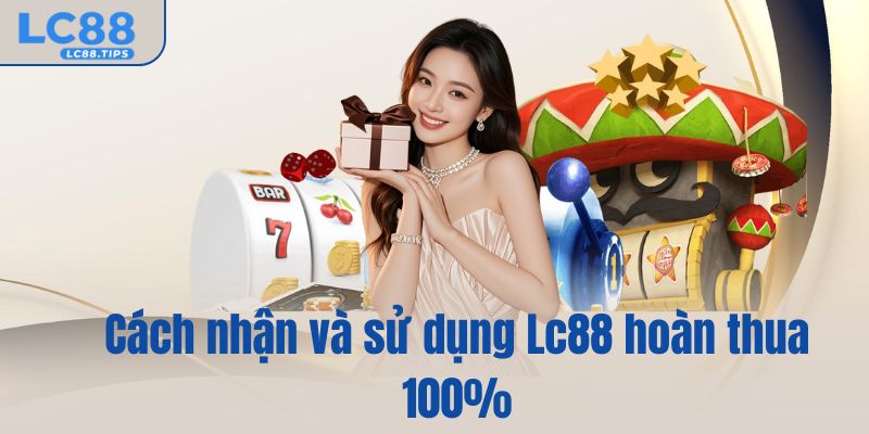 Cách nhận và sử dụng Lc88 hoàn thua 100%