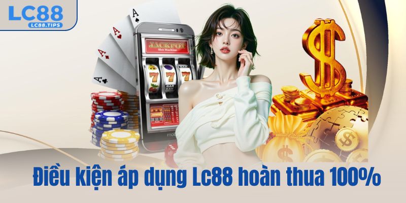 Điều kiện áp dụng Lc88 hoàn thua 100%
