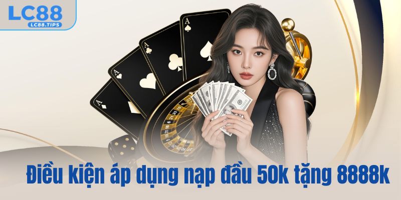 Điều kiện áp dụng nạp đầu 50k tặng 8888k