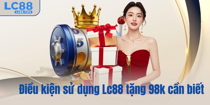 Điều kiện sử dụng Lc88 tặng 98k cần biết