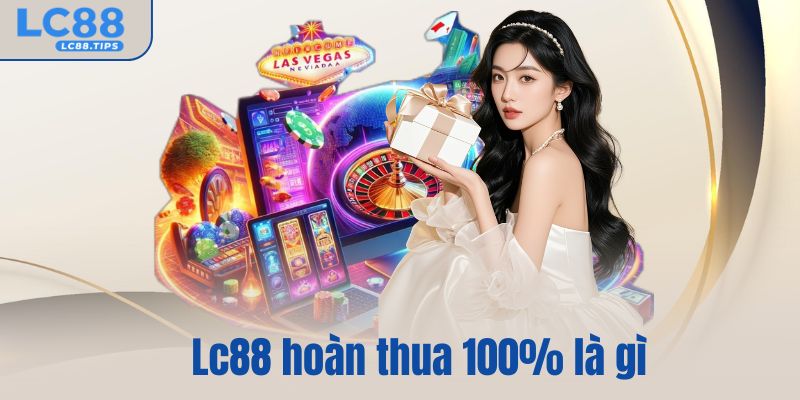 Lc88 hoàn thua 100% là gì