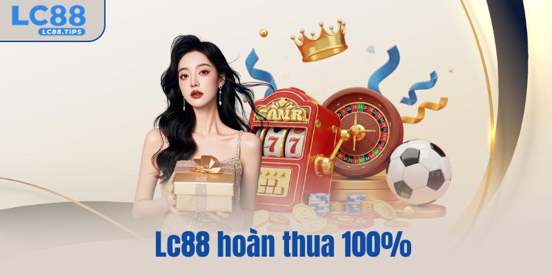 Lc88 hoàn thua 100% – Giải pháp giảm rủi ro, chơi an tâm