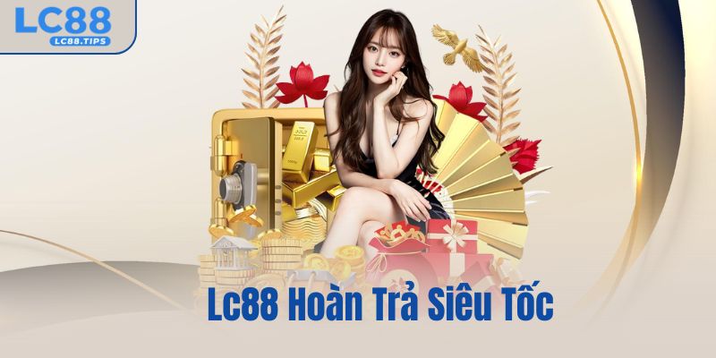 Lc88 Hoàn Trả Siêu Tốc – Nhận Tiền Nhanh Mỗi Ngày