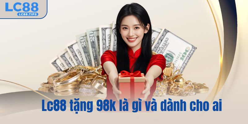 Lc88 tặng 98k là gì và dành cho ai