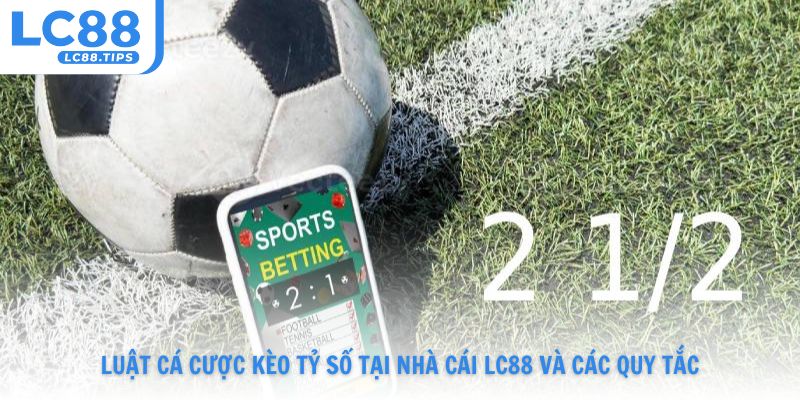 Luật cá cược kèo tỷ số tại nhà cái Lc88 và các quy tắc