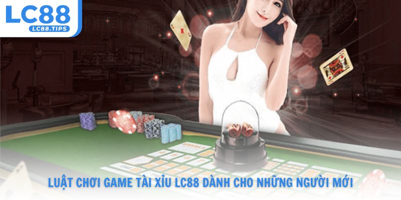 Luật chơi game tài xỉu Lc88 dành cho những người mới