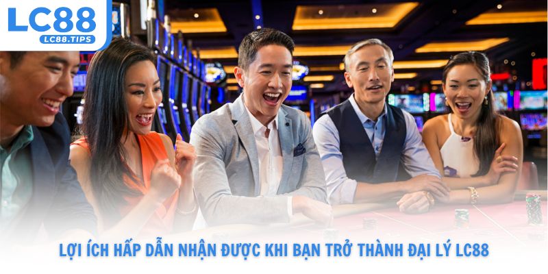 Một chuỗi lợi ích hấp dẫn đang chờ khi bạn trở thành đại lý LC88