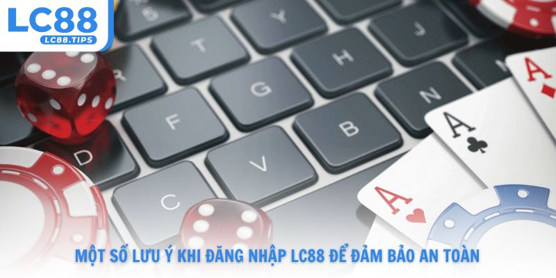 Một số lưu ý khi đăng nhập Lc88 để đảm bảo an toàn