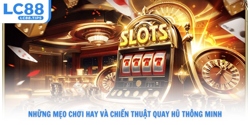 Những mẹo chơi hay và chiến thuật quay hũ thông minh từ chuyên gia Lc88
