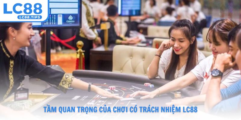 Tầm quan trọng của chơi có trách nhiệm Lc88