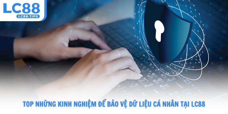Top những kinh nghiệm để bảo vệ dữ liệu cá nhân tại Lc88