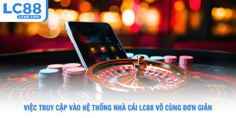 Việc truy cập vào hệ thống nhà cái Lc88 vô cùng đơn giản